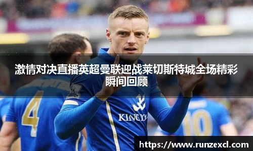 激情对决直播英超曼联迎战莱切斯特城全场精彩瞬间回顾